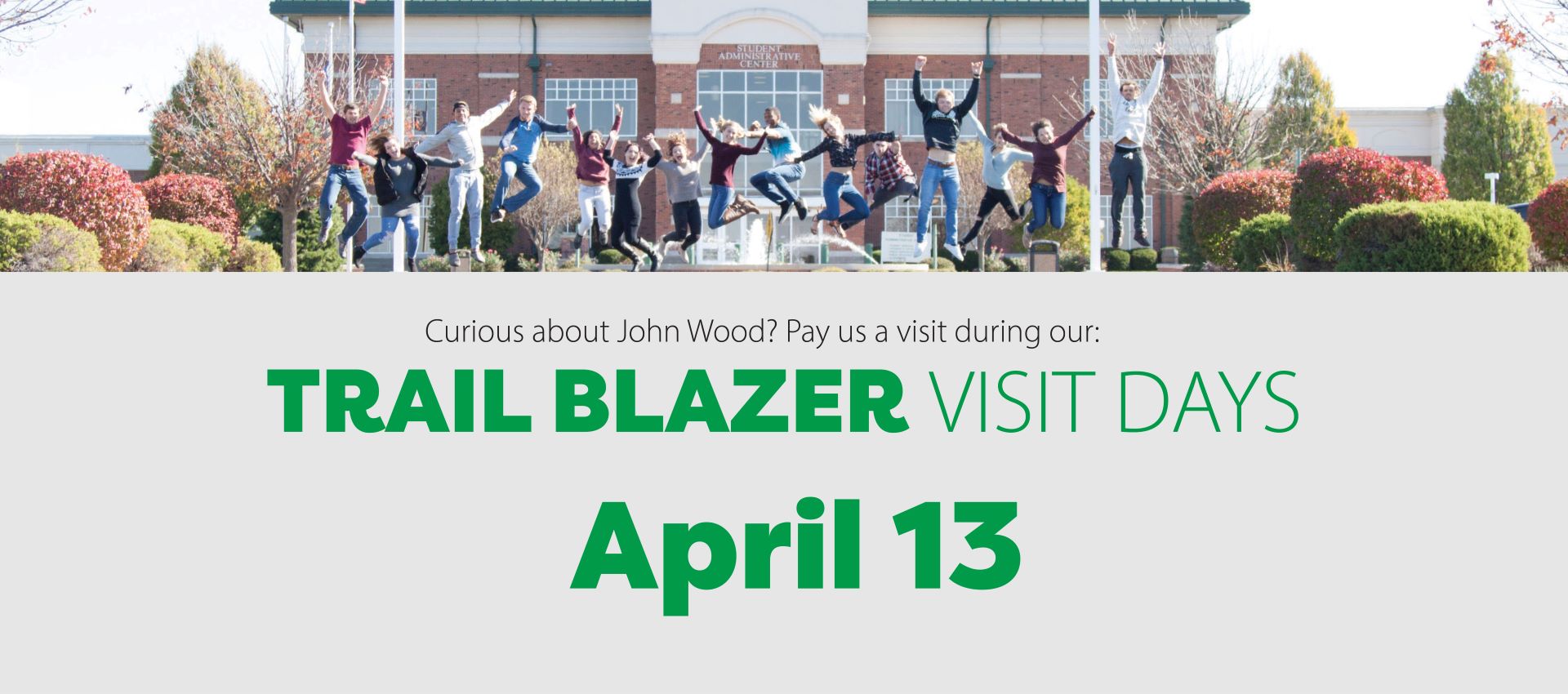 Curious about John Wood? Pay us a visit during our Trail Blazer Visit Days, April 13